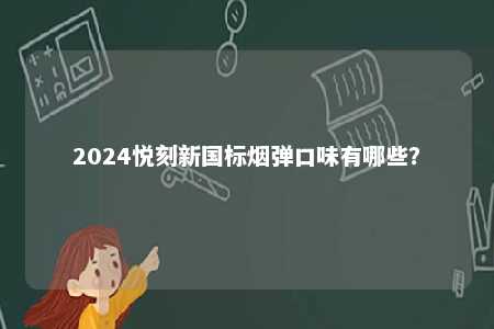 2024悦刻新国标烟弹口味有哪些	�？ 
